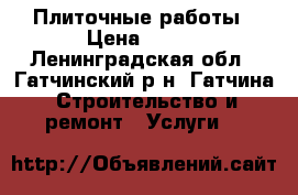 Плиточные работы › Цена ­ 600 - Ленинградская обл., Гатчинский р-н, Гатчина  Строительство и ремонт » Услуги   
